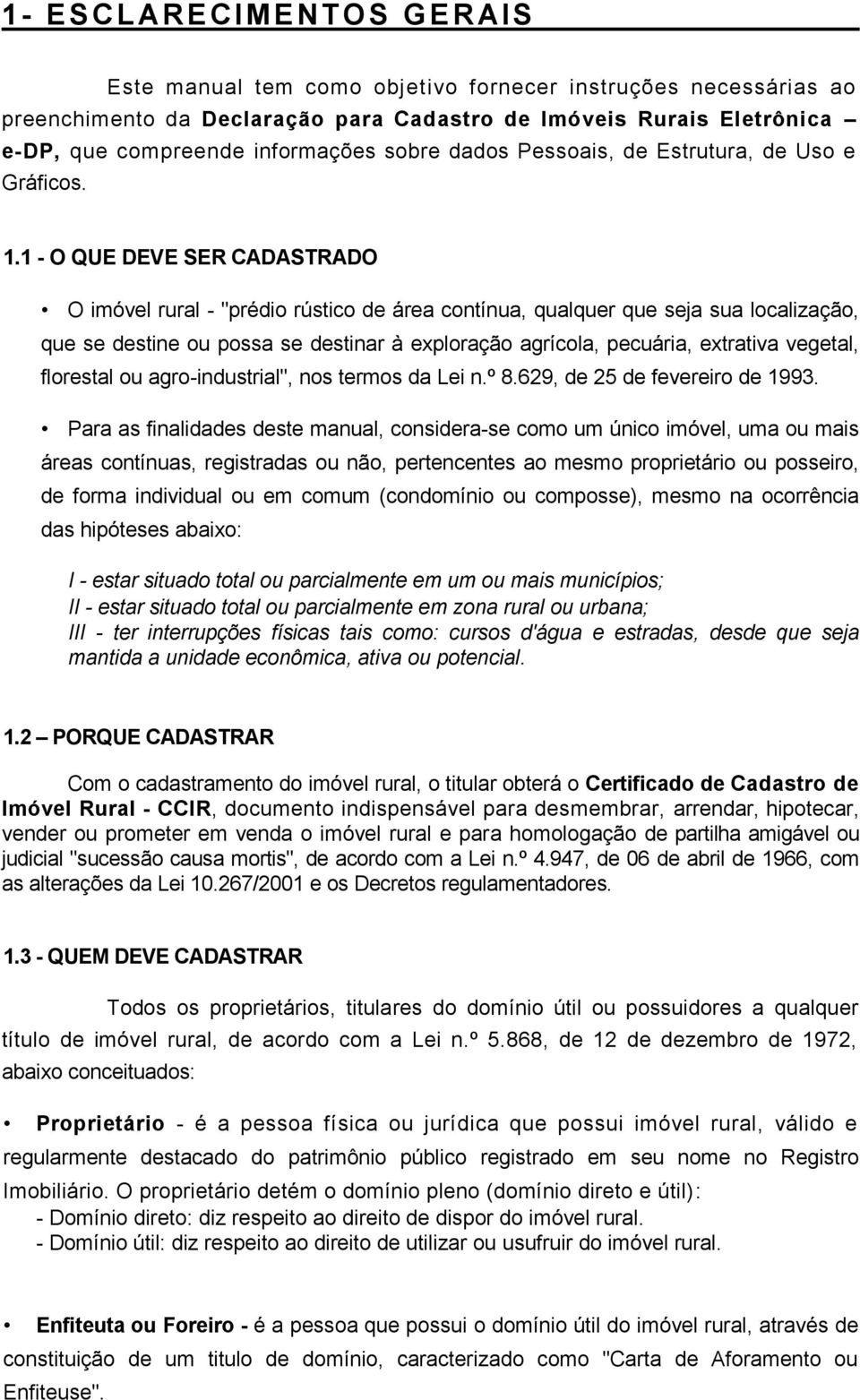 1 - O QUE DEVE SER CADASTRADO O imóvel rural - "prédio rústico de área contínua, qualquer que seja sua localização, que se destine ou possa se destinar à exploração agrícola, pecuária, extrativa