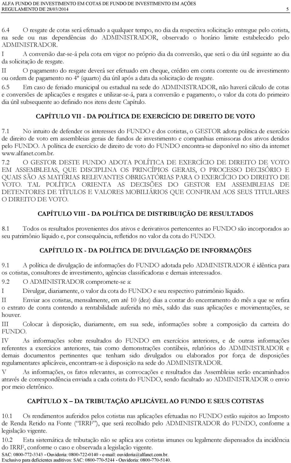 ADMINISTRADOR. I A conversão dar-se-á pela cota em vigor no próprio dia da conversão, que será o dia útil seguinte ao dia da solicitação de resgate.