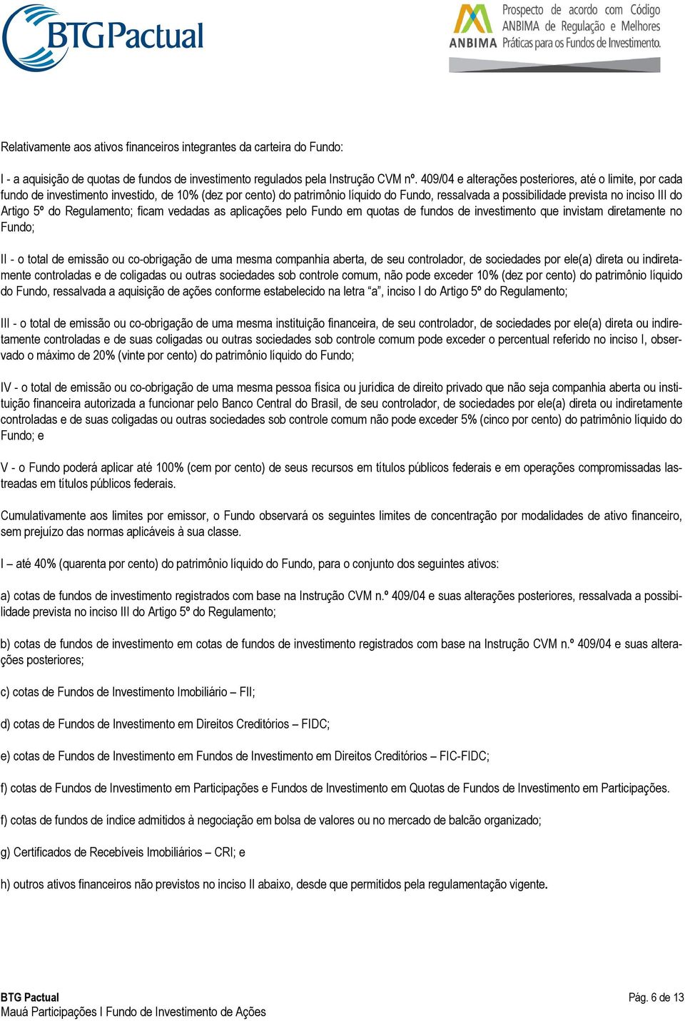 Artigo 5º do Regulamento; ficam vedadas as aplicações pelo Fundo em quotas de fundos de investimento que invistam diretamente no Fundo; II - o total de emissão ou co-obrigação de uma mesma companhia