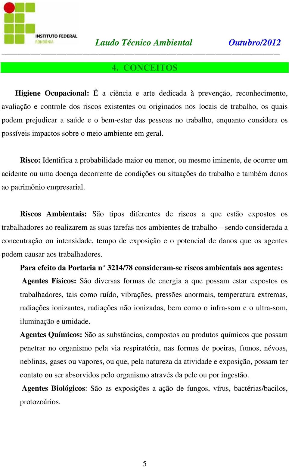 Risco: Identifica a probabilidade maior ou menor, ou mesmo iminente, de ocorrer um acidente ou uma doença decorrente de condições ou situações do trabalho e também danos ao patrimônio empresarial.