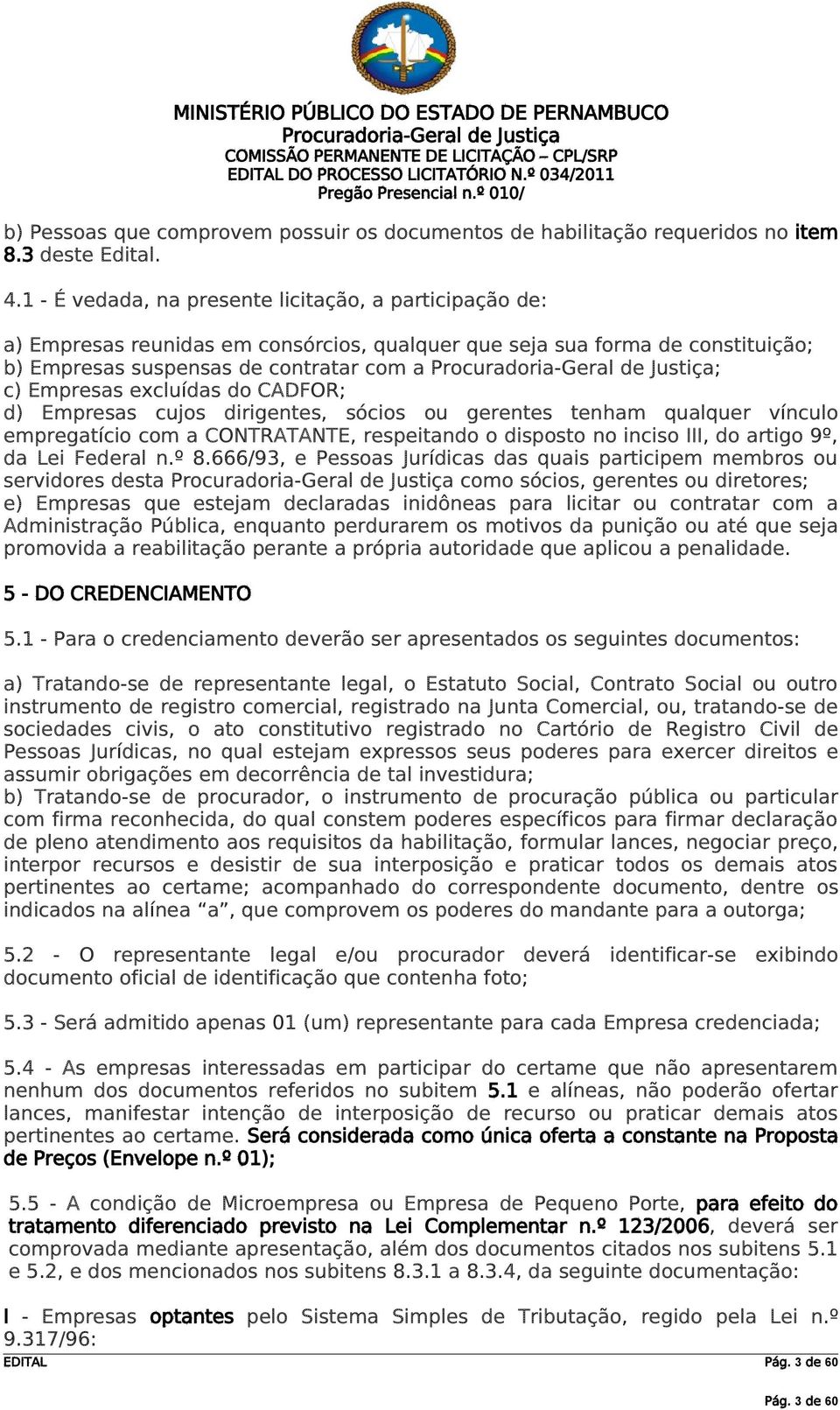 excluídas do CADFOR; d) Empresas cujos dirigentes, sócios ou gerentes tenham qualquer vínculo empregatício com a CONTRATANTE, respeitando o disposto no inciso III, do artigo 9º, da Lei Federal n.º 8.