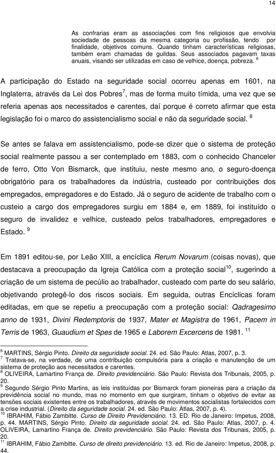 6 A participação do Estado na seguridade social ocorreu apenas em 1601, na Inglaterra, através da Lei dos Pobres 7, mas de forma muito tímida, uma vez que se referia apenas aos necessitados e