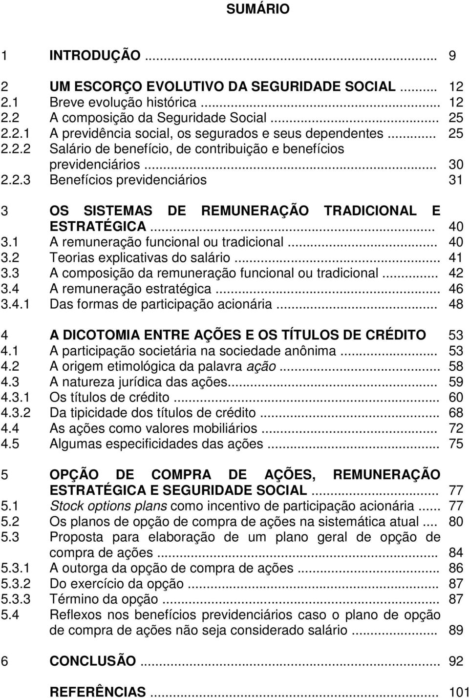 1 A remuneração funcional ou tradicional... 40 3.2 Teorias explicativas do salário... 41 3.3 A composição da remuneração funcional ou tradicional... 42 3.4 A remuneração estratégica... 46 3.4.1 Das formas de participação acionária.