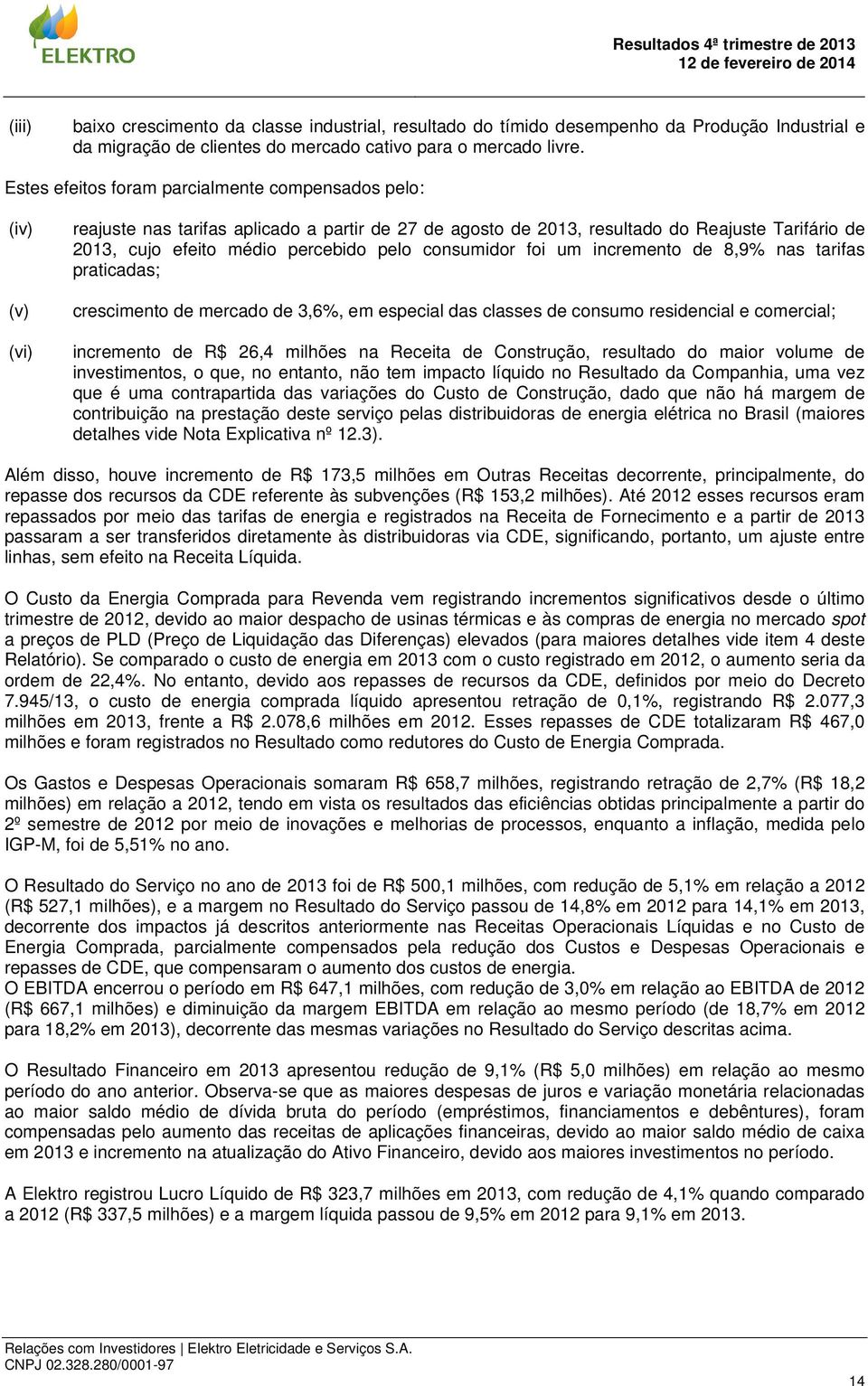 pelo consumidor foi um incremento de 8,9% nas tarifas praticadas; crescimento de mercado de 3,6%, em especial das classes de consumo residencial e comercial; incremento de R$ 26,4 milhões na Receita