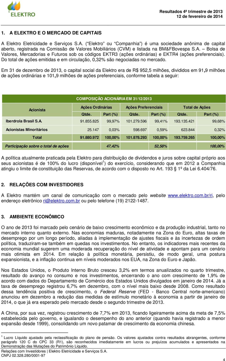 Em 31 de dezembro de 2013, o capital social da Elektro era de R$ 952,5 milhões, divididos em 91,9 milhões de ações ordinárias e 101,9 milhões de ações preferenciais, conforme tabela a seguir: