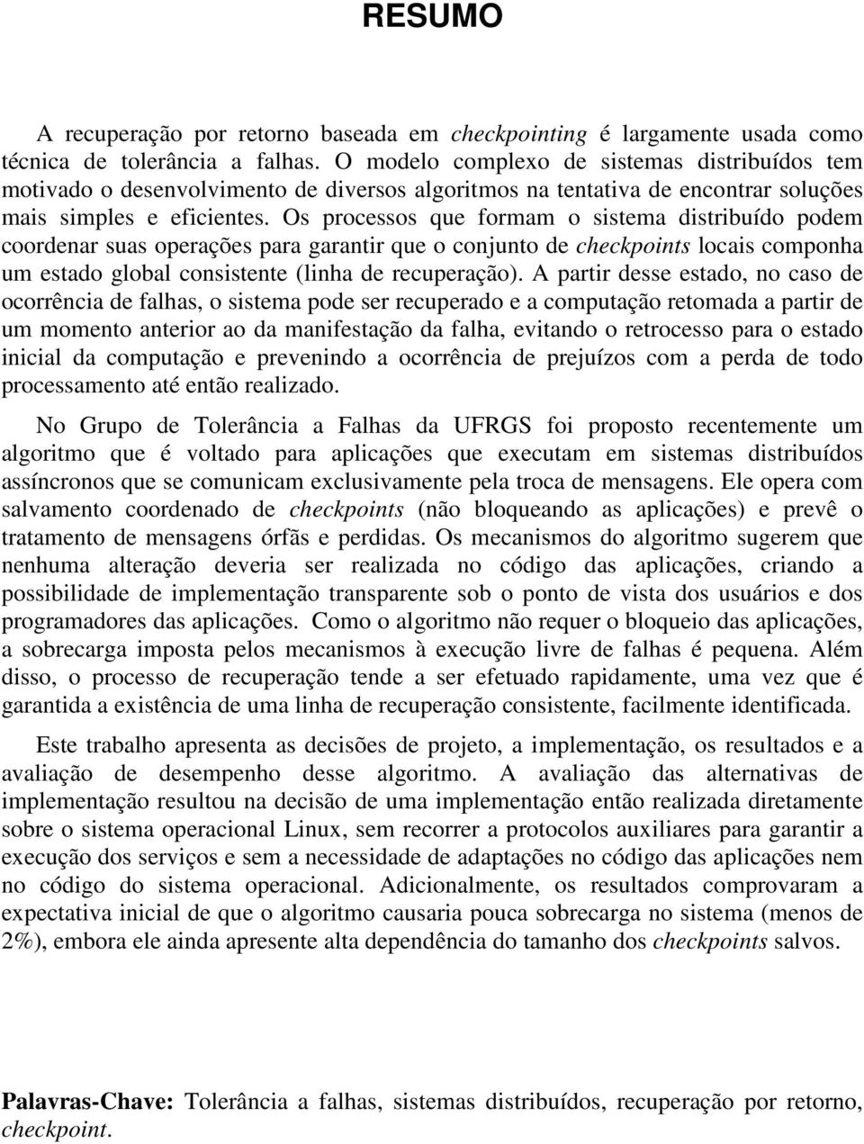 Os processos que formam o sistema distribuído podem coordenar suas operações para garantir que o conjunto de checkpoints locais componha um estado global consistente (linha de recuperação).