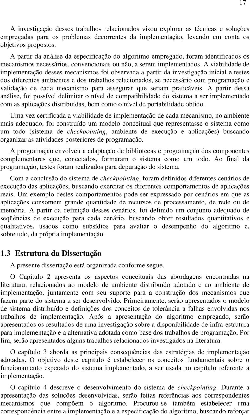 A viabilidade de implementação desses mecanismos foi observada a partir da investigação inicial e testes dos diferentes ambientes e dos trabalhos relacionados, se necessário com programação e