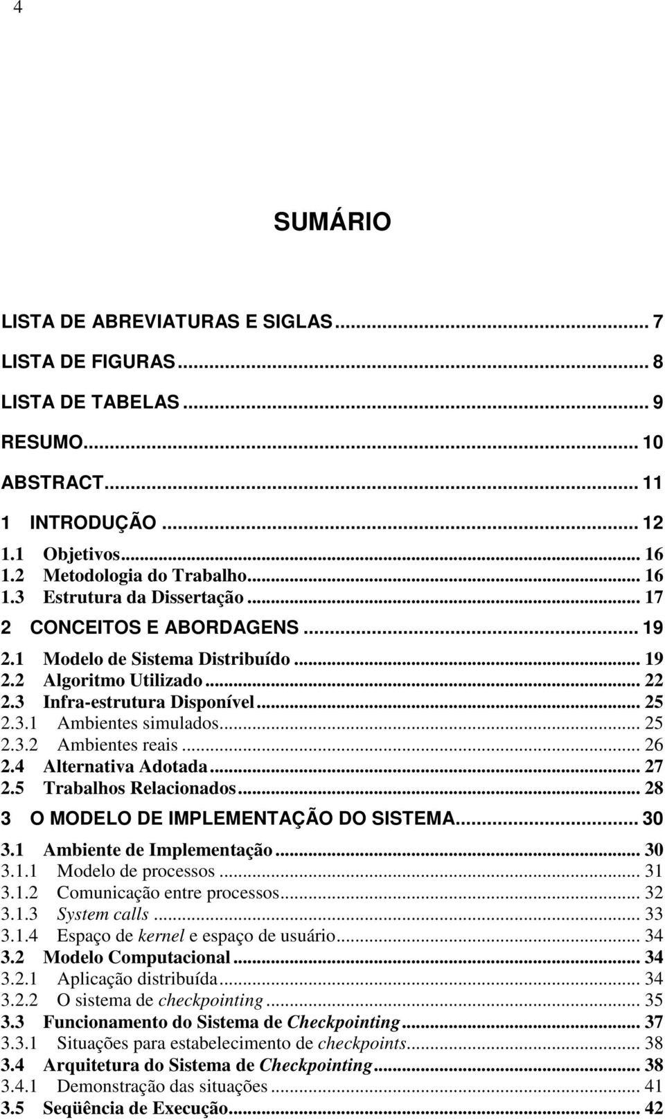 .. 26 2.4 Alternativa Adotada... 27 2.5 Trabalhos Relacionados... 28 3 O MODELO DE IMPLEMENTAÇÃO DO SISTEMA... 30 3.1 Ambiente de Implementação... 30 3.1.1 Modelo de processos... 31 3.1.2 Comunicação entre processos.