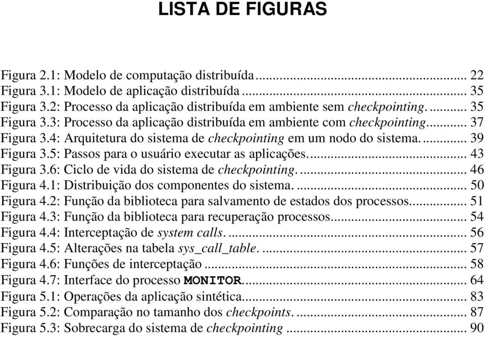 5: Passos para o usuário executar as aplicações... 43 Figura 3.6: Ciclo de vida do sistema de checkpointing.... 46 Figura 4.1: Distribuição dos componentes do sistema.... 50 Figura 4.