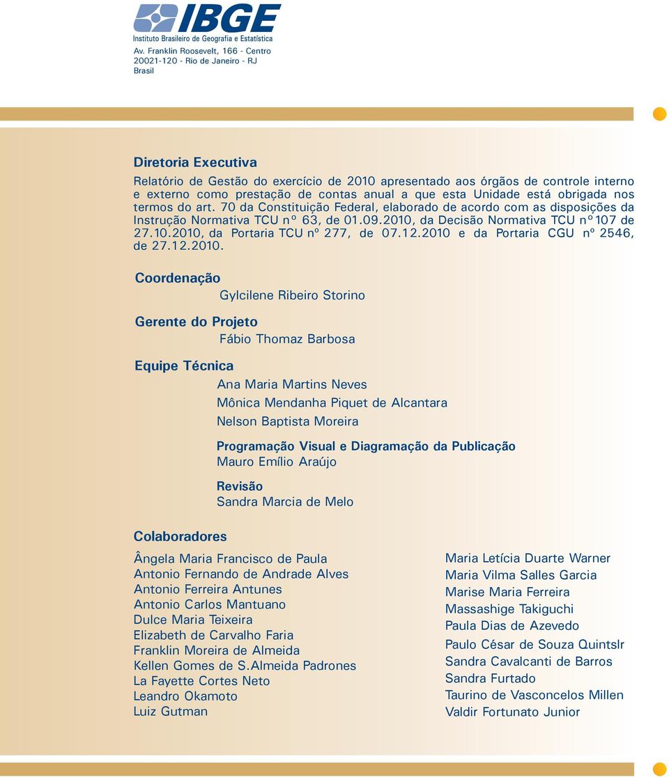 2010, da Decisão Normativa TCU n 107 de 27.10.2010, da Portaria TCU nº 277, de 07.12.2010 e da Portaria CGU nº 2546, de 27.12.2010. Coordenação Gylcilene Ribeiro Storino Gerente do Projeto Fábio