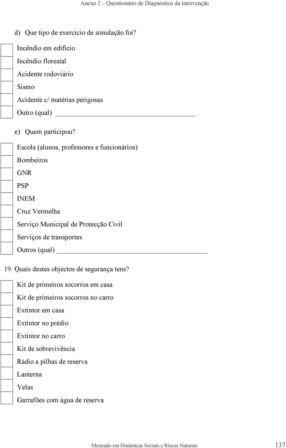 Escola (alunos, professores e funcionários) Bombeiros GNR PSP INEM Cruz Vermelha Serviço Municipal de Protecção Civil Serviços de transportes Outros (qual) 19.