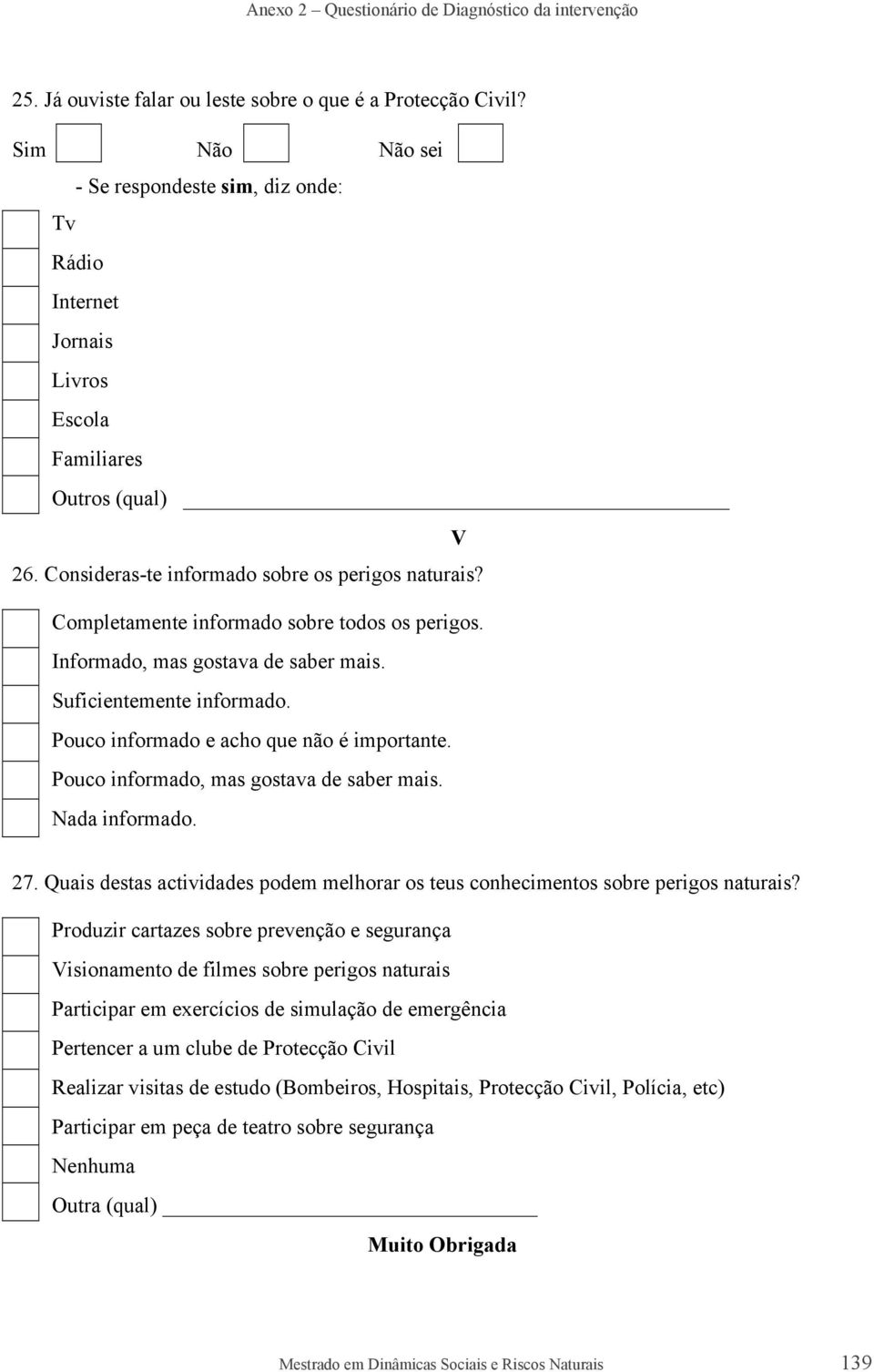 Completamente informado sobre todos os perigos. Informado, mas gostava de saber mais. Suficientemente informado. Pouco informado e acho que não é importante.