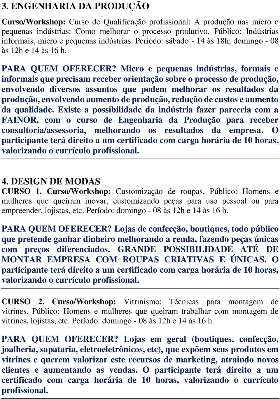 Micro e pequenas indústrias, formais e informais que precisam receber orientação sobre o processo de produção, envolvendo diversos assuntos que podem melhorar os resultados da produção, envolvendo