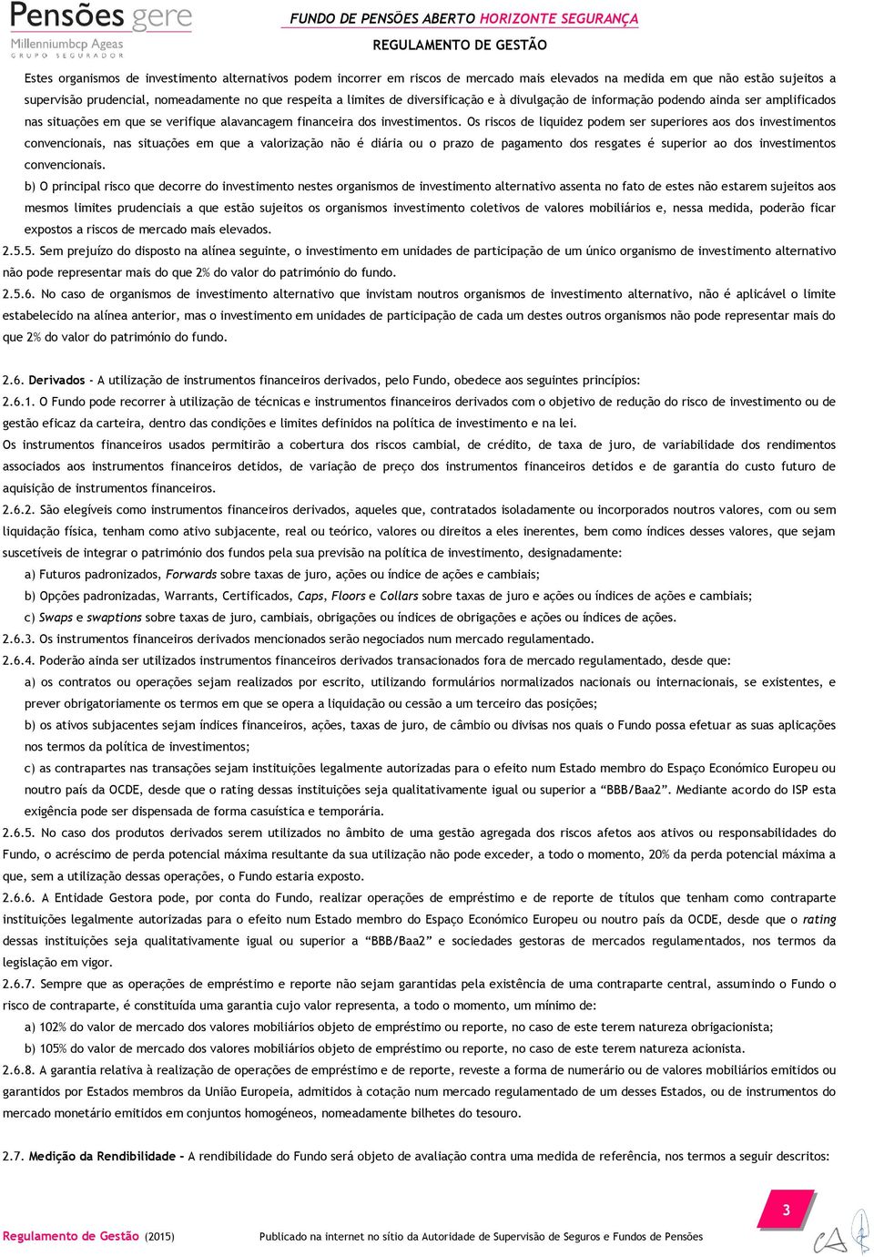 Os riscos de liquidez podem ser superiores aos dos investimentos convencionais, nas situações em que a valorização não é diária ou o prazo de pagamento dos resgates é superior ao dos investimentos