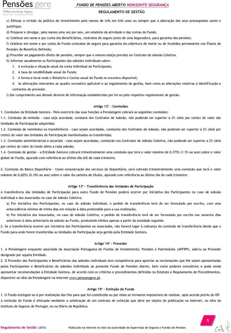 por conta do Fundo contratos de seguro para garantia da cobertura de morte ou de invalidez permanente nos Planos de Pensões de Benefício Definido; g) Proceder ao pagamento direto de pensões, sempre