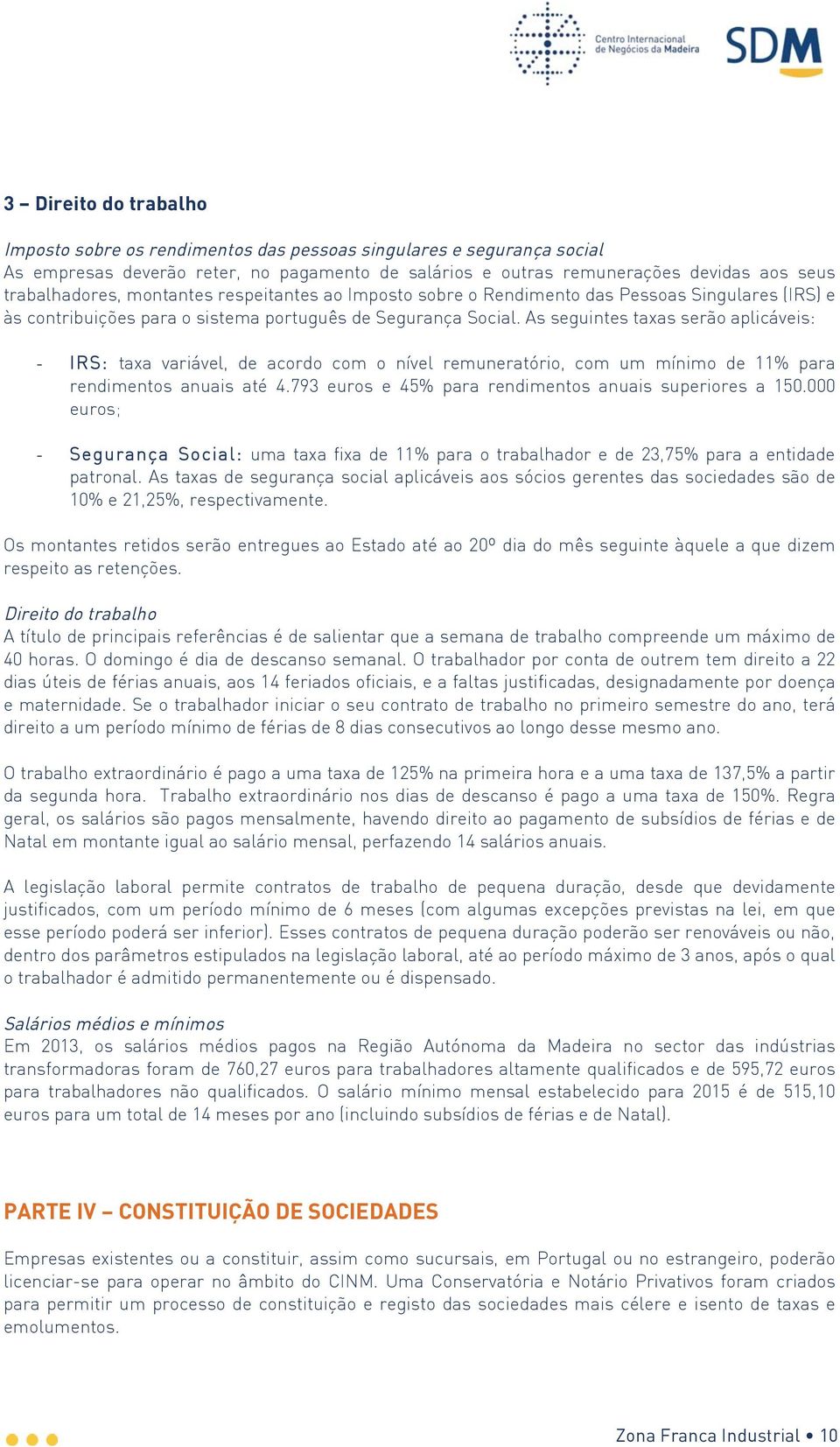 As seguintes taxas serão aplicáveis: - IRS: taxa variável, de acordo com o nível remuneratório, com um mínimo de 11% para rendimentos anuais até 4.