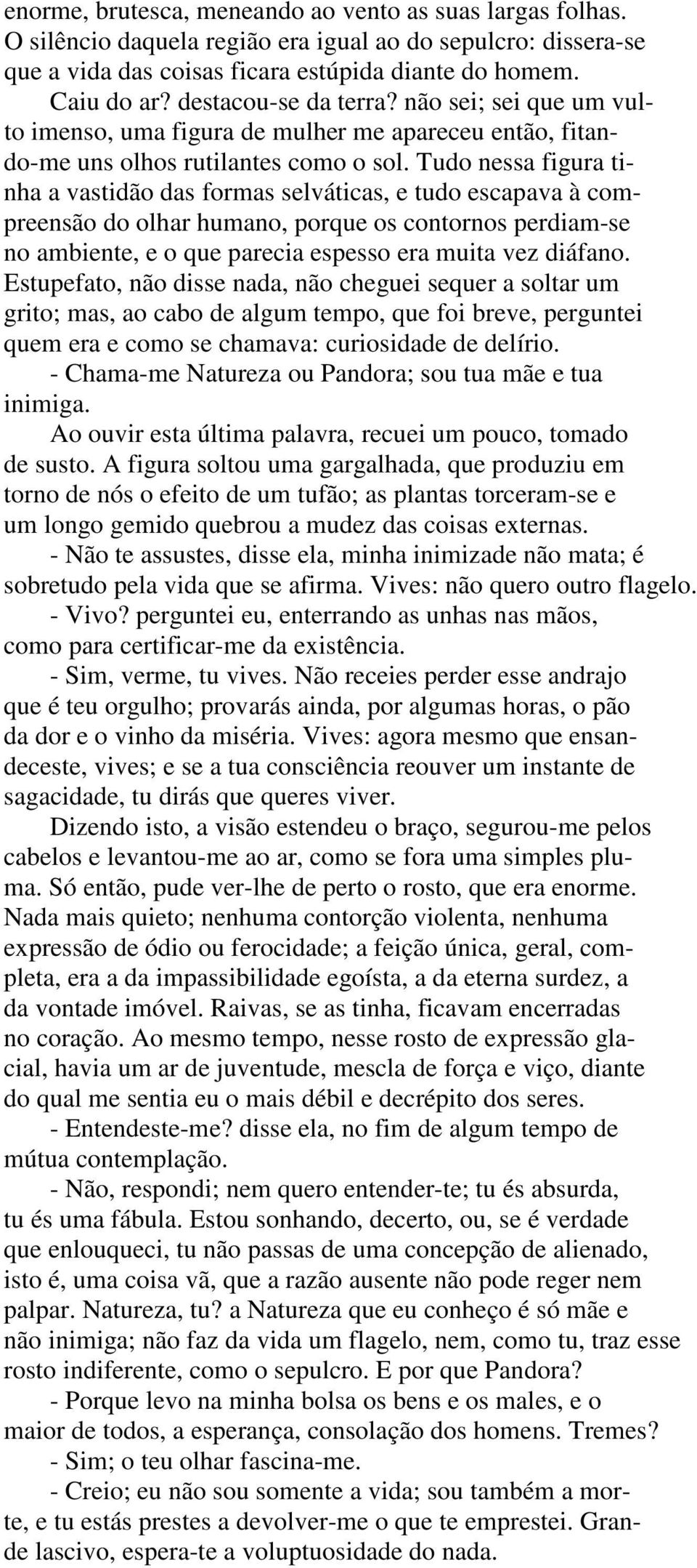 Tudo nessa figura tinha a vastidão das formas selváticas, e tudo escapava à compreensão do olhar humano, porque os contornos perdiam-se no ambiente, e o que parecia espesso era muita vez diáfano.