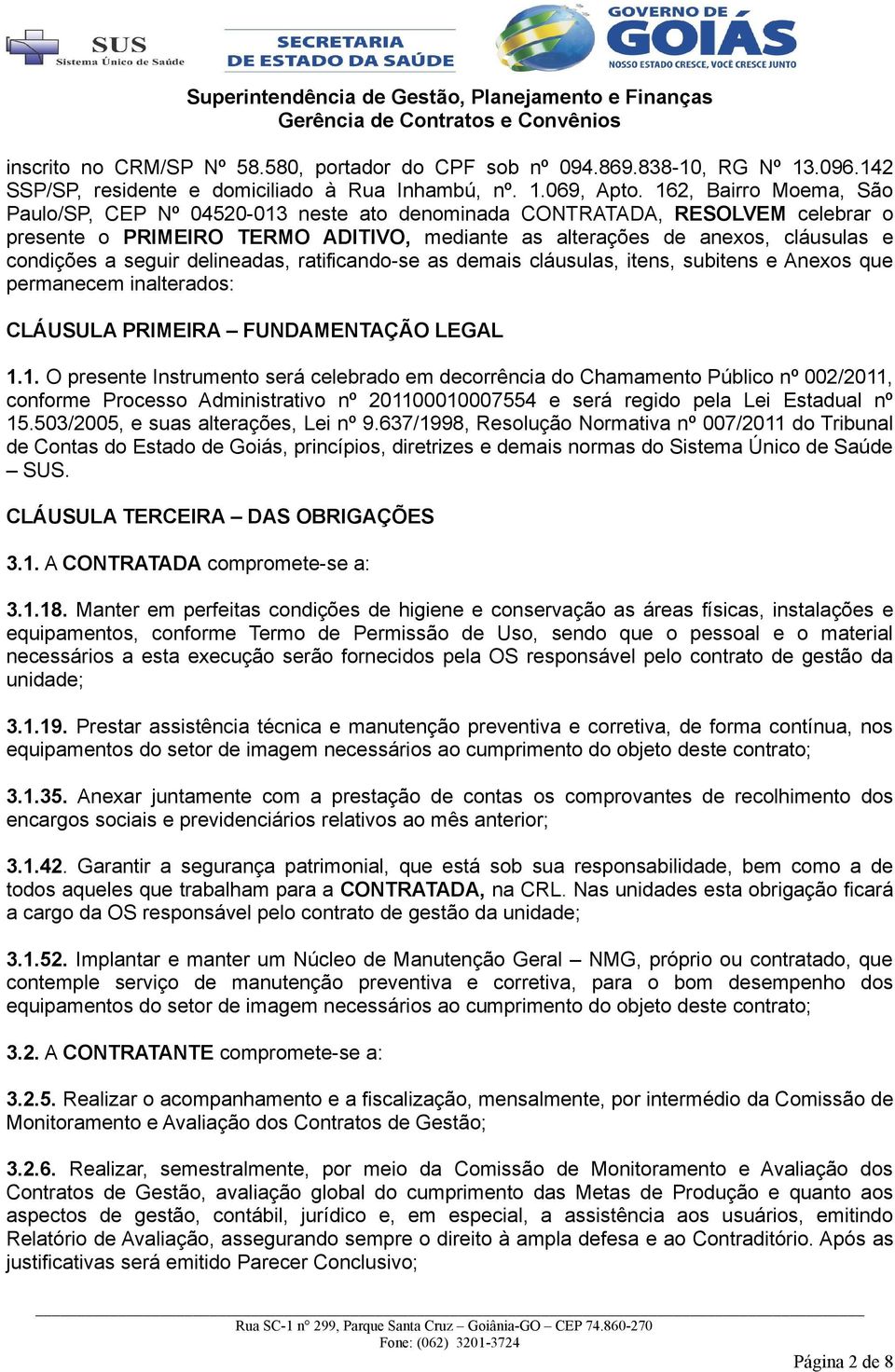 seguir delineadas, ratificando-se as demais cláusulas, itens, subitens e Anexos que permanecem inalterados: CLÁUSULA PRIMEIRA FUNDAMENTAÇÃO LEGAL 1.