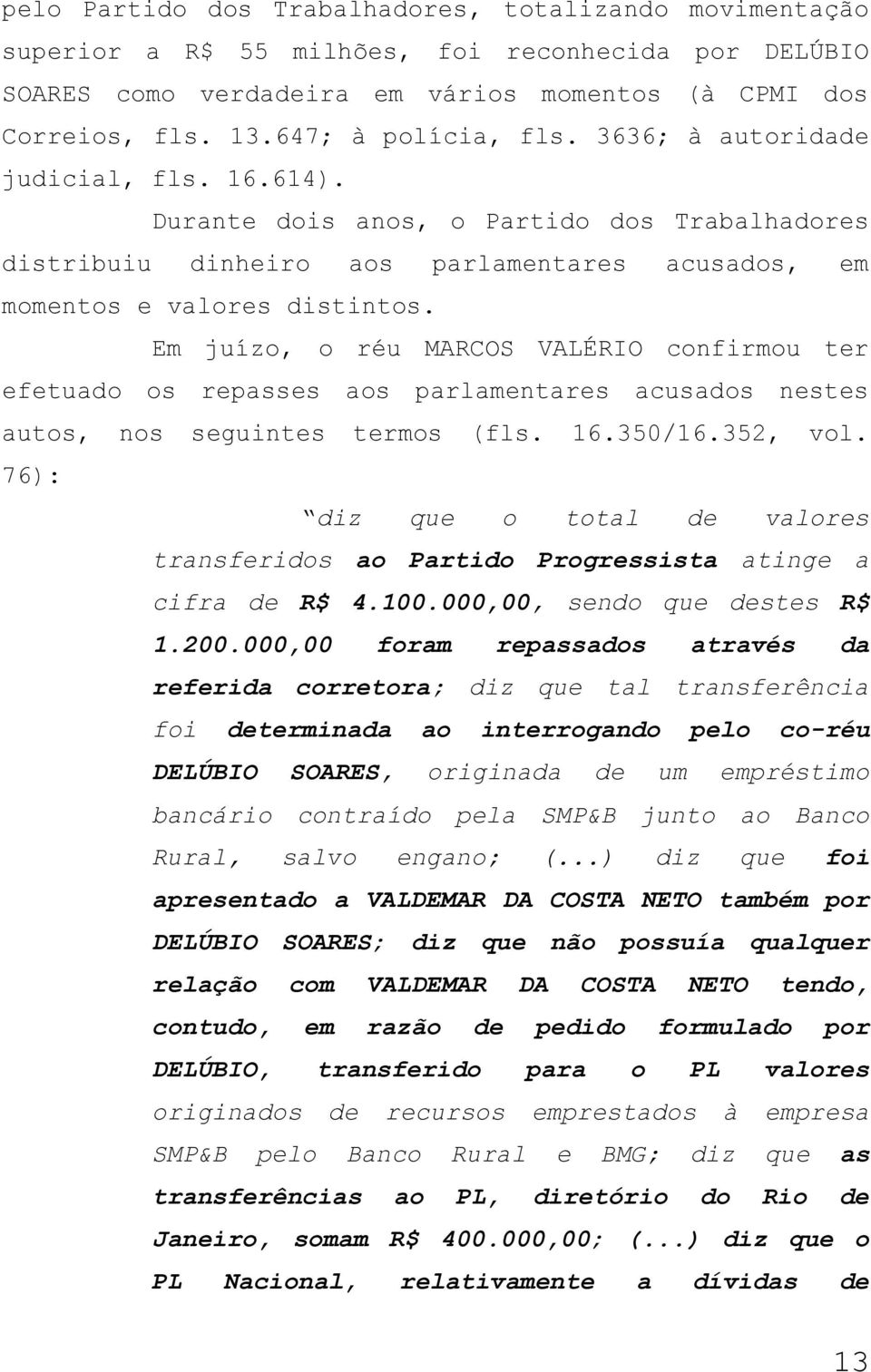 Em juízo, o réu MARCOS VALÉRIO confirmou ter efetuado os repasses aos parlamentares acusados nestes autos, nos seguintes termos (fls. 16.350/16.352, vol.