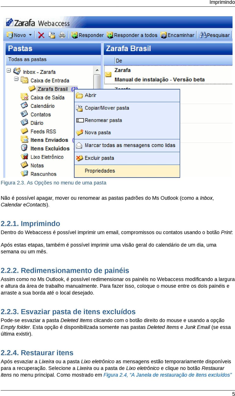 semana ou um mês. 2.2.2. Redimensionamento de painéis Assim como no Ms Outlook, é possível redimensionar os painéis no Webaccess modificando a largura e altura da área de trabalho manualmente.