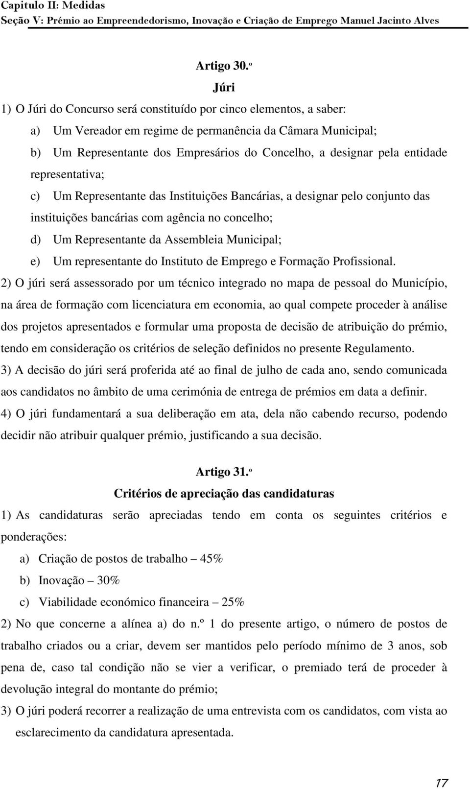 pela entidade representativa; c) Um Representante das Instituições Bancárias, a designar pelo conjunto das instituições bancárias com agência no concelho; d) Um Representante da Assembleia Municipal;