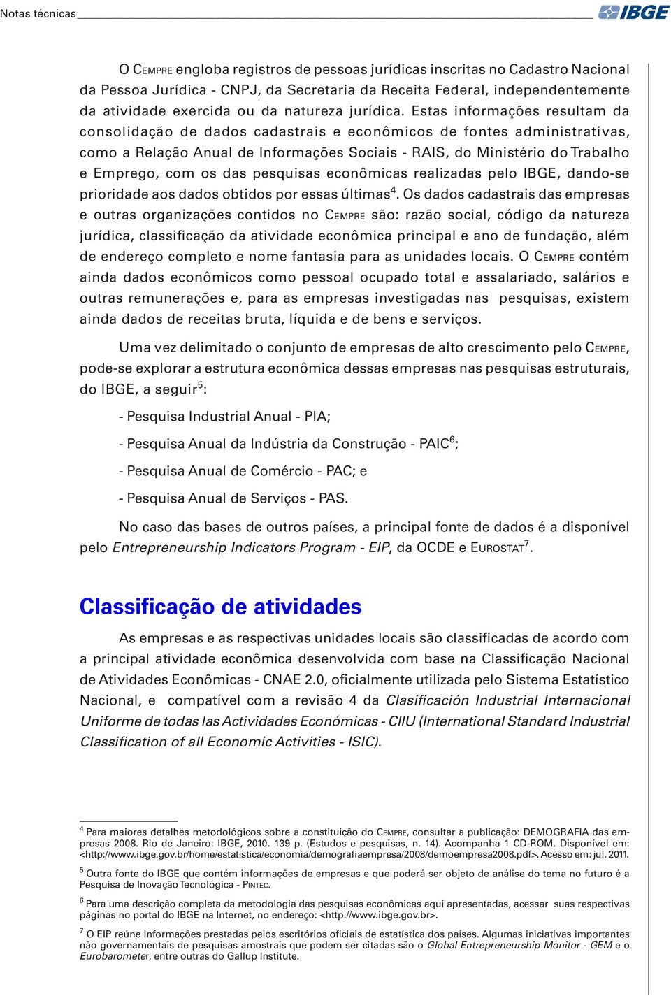 Estas informações resultam da consolidação de dados cadastrais e econômicos de fontes administrativas, como a Relação Anual de Informações Sociais - RAIS, do Ministério do Trabalho e Emprego, com os