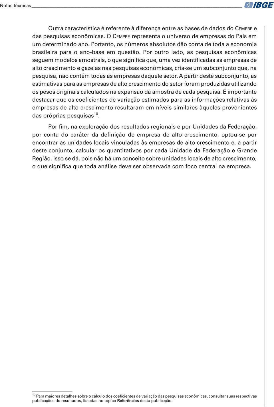 Por outro lado, as pesquisas econômicas seguem modelos amostrais, o que significa que, uma vez identificadas as empresas de alto crescimento e gazelas nas pesquisas econômicas, cria-se um subconjunto