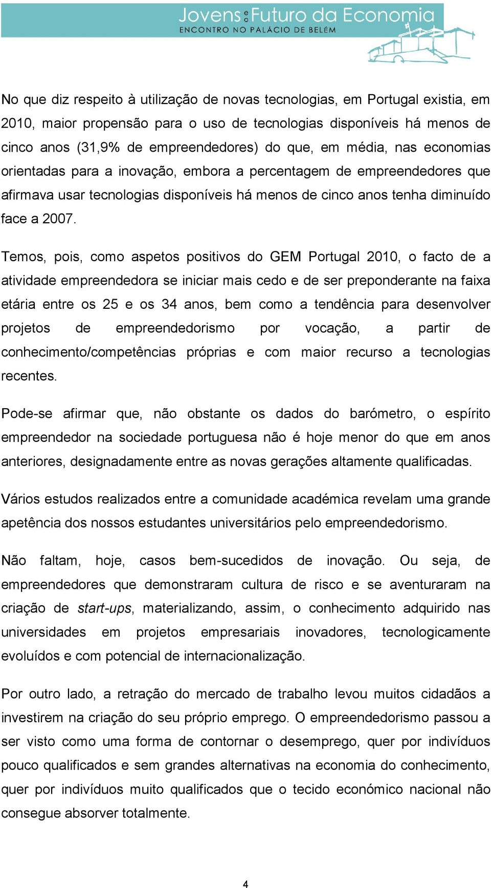 Temos, pois, como aspetos positivos do GEM Portugal 2010, o facto de a atividade empreendedora se iniciar mais cedo e de ser preponderante na faixa etária entre os 25 e os 34 anos, bem como a
