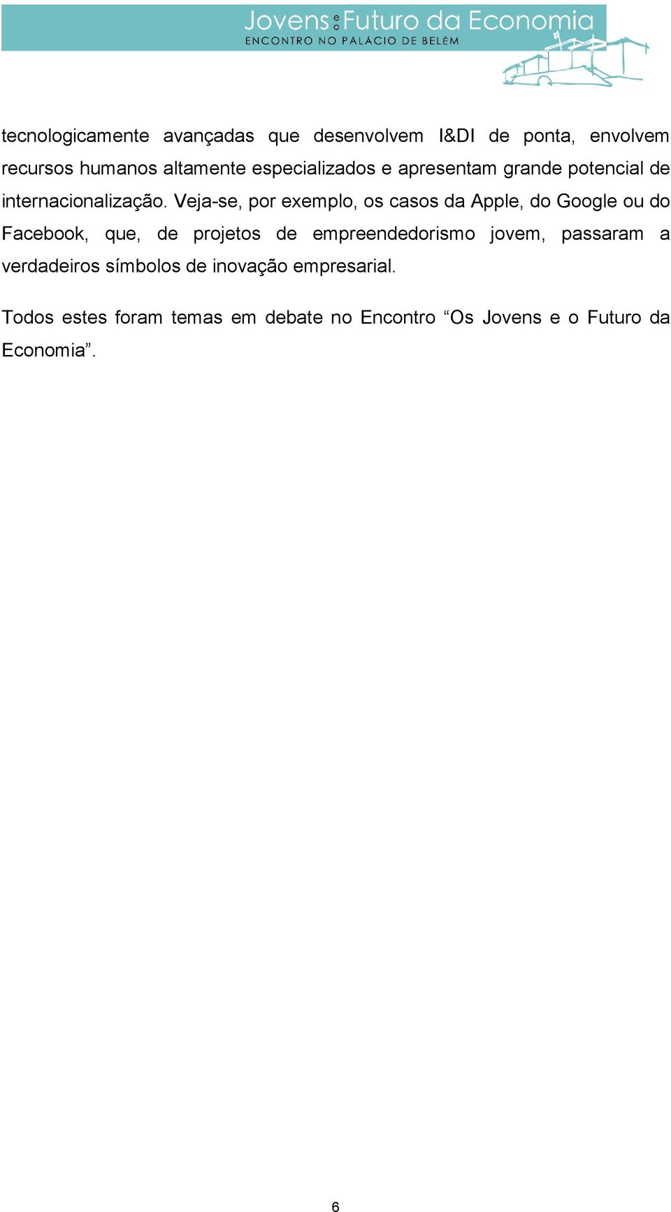 Veja-se, por exemplo, os casos da Apple, do Google ou do Facebook, que, de projetos de