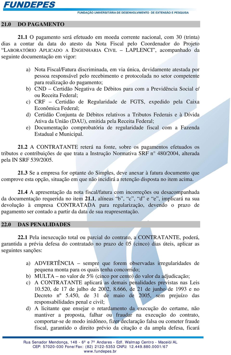 acompanhado da seguinte documentação em vigor: a) Nota Fiscal/Fatura discriminada, em via única, devidamente atestada por pessoa responsável pelo recebimento e protocolada no setor competente para