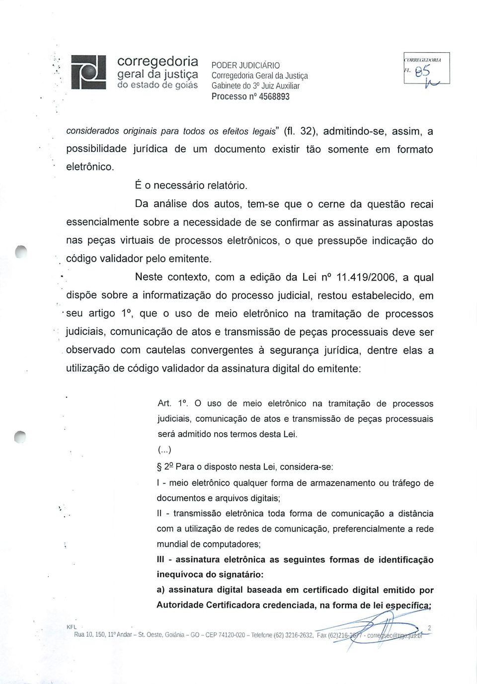 Da análise dos autos, tem-se que o cerne da questão recai essencialmente sobre a necessidade de se confirmar as assinaturas apostas nas peças virtuais de processos eletrônicos, o que pressupõe