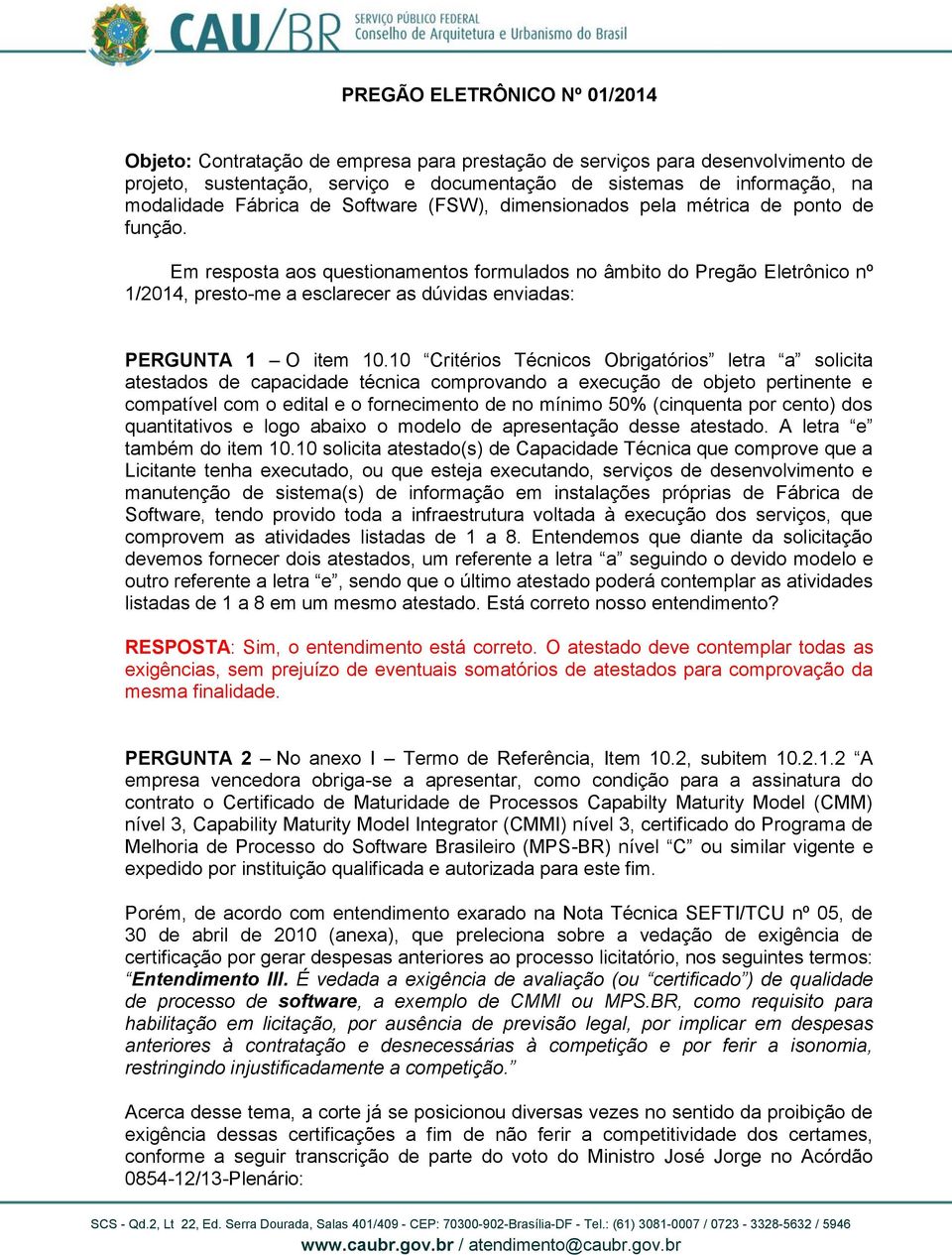 Em resposta aos questionamentos formulados no âmbito do Pregão Eletrônico nº 1/2014, presto-me a esclarecer as dúvidas enviadas: PERGUNTA 1 O item 10.