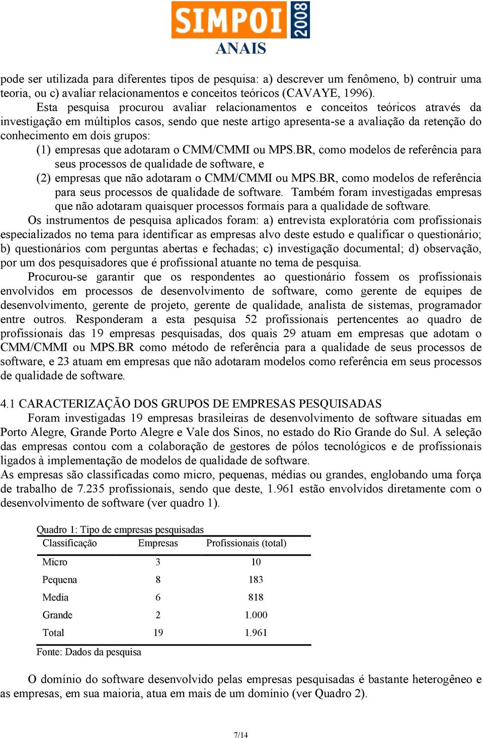 grupos: (1) empresas que adotaram o CMM/CMMI ou MPS.BR, como modelos de referência para seus processos de qualidade de software, e (2) empresas que não adotaram o CMM/CMMI ou MPS.