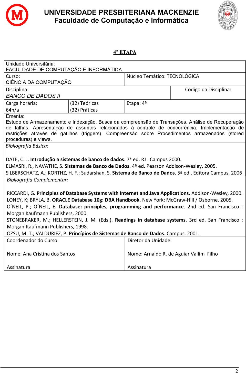 DATE, C. J. Introdução a sistemas de banco de dados. 7ª ed. RJ : Campus 2000. ELMASRI, R., NAVATHE, S. Sistemas de Banco de Dados. 4ª ed. Pearson Addison-Wesley, 2005. SILBERSCHATZ, A.; KORTHZ, H. F.