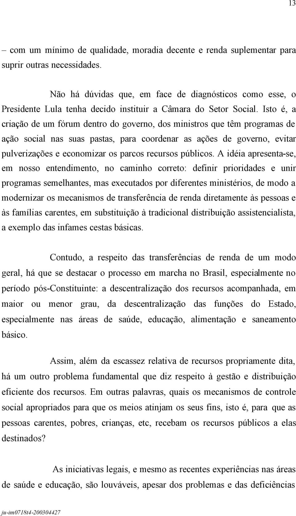 Isto é, a criação de um fórum dentro do governo, dos ministros que têm programas de ação social nas suas pastas, para coordenar as ações de governo, evitar pulverizações e economizar os parcos