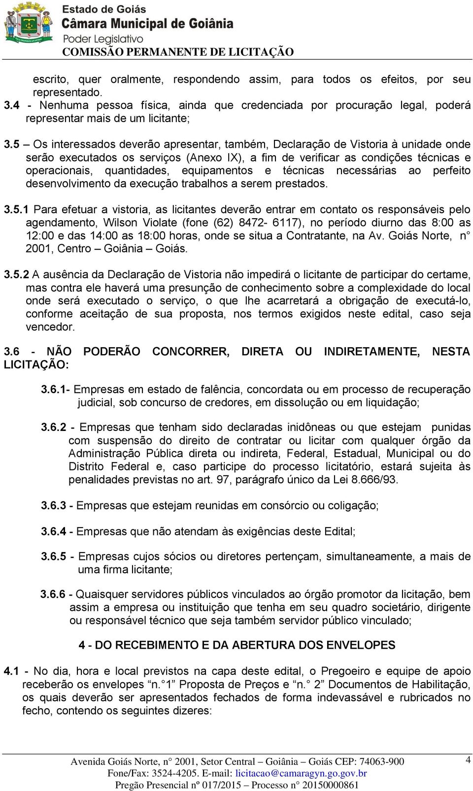 5 Os interessados deverão apresentar, também, Declaração de Vistoria à unidade onde serão executados os serviços (Anexo IX), a fim de verificar as condições técnicas e operacionais, quantidades,