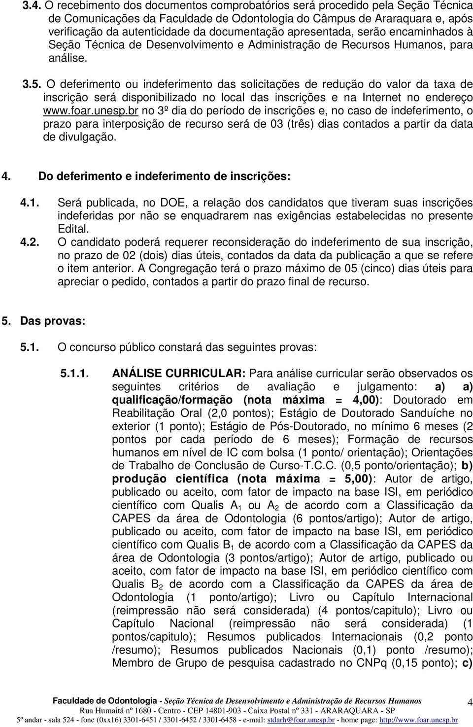 O deferimento ou indeferimento das solicitações de redução do valor da taxa de inscrição será disponibilizado no local das inscrições e na Internet no endereço www.foar.unesp.