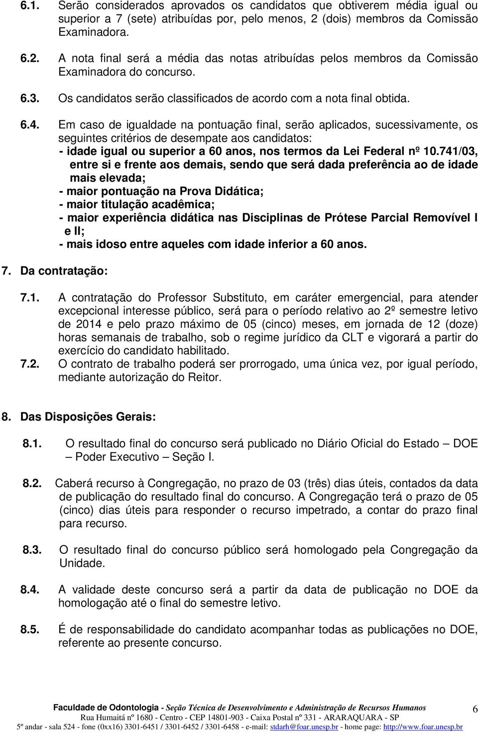 Os candidatos serão classificados de acordo com a nota final obtida. 6.4.