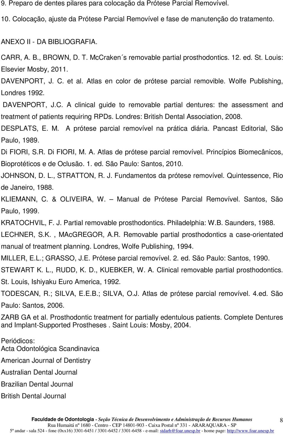 DAVENPORT, J.C. A clinical guide to removable partial dentures: the assessment and treatment of patients requiring RPDs. Londres: British Dental Association, 2008. DESPLATS, E. M.