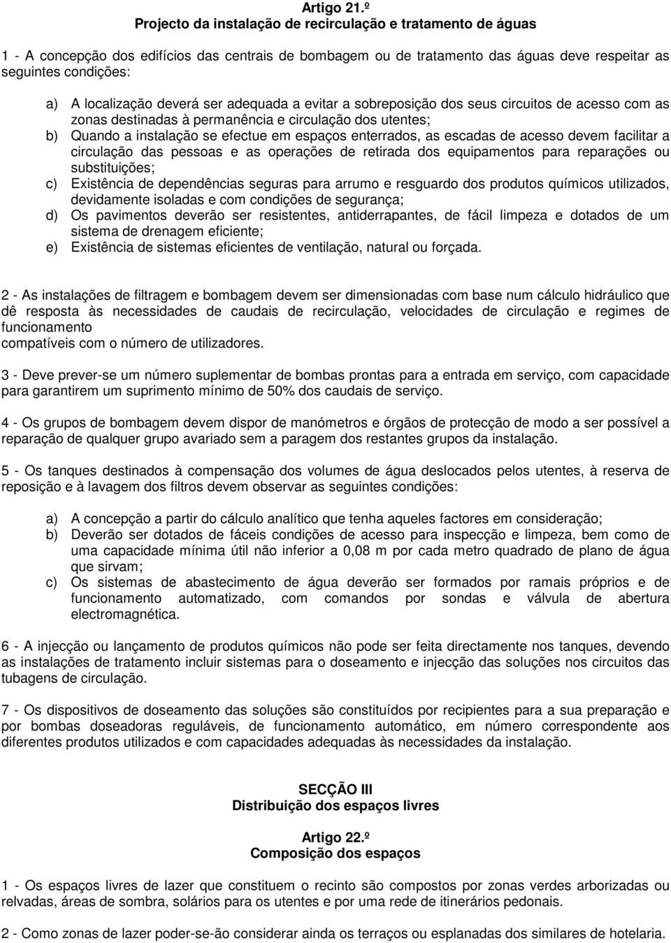 localização deverá ser adequada a evitar a sobreposição dos seus circuitos de acesso com as zonas destinadas à permanência e circulação dos utentes; b) Quando a instalação se efectue em espaços