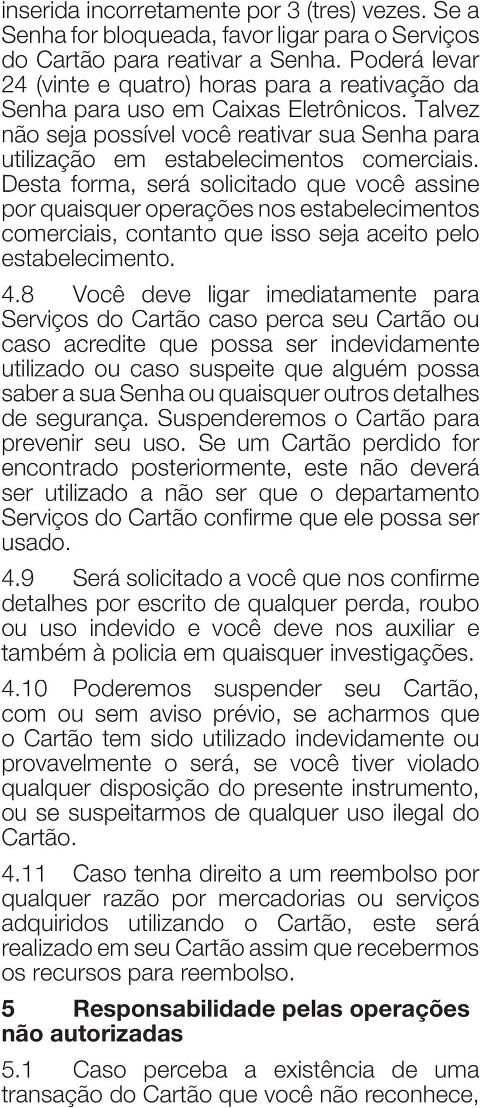 Desta forma, será solicitado que você assine por quaisquer operações nos estabelecimentos comerciais, contanto que isso seja aceito pelo estabelecimento. 4.