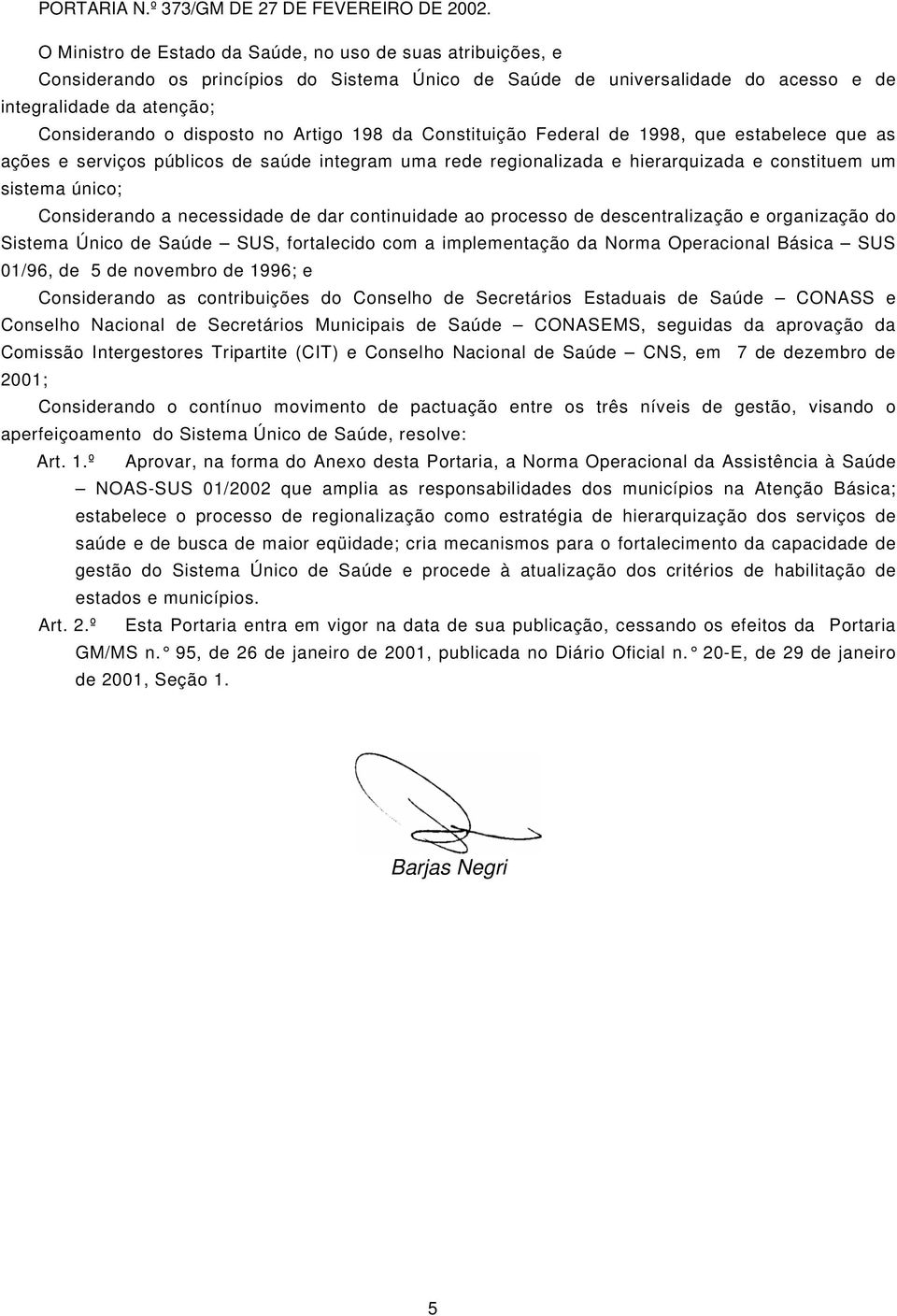 Artigo 198 da Constituição Federal de 1998, que estabelece que as ações e serviços públicos de saúde integram uma rede regionalizada e hierarquizada e constituem um sistema único; Considerando a