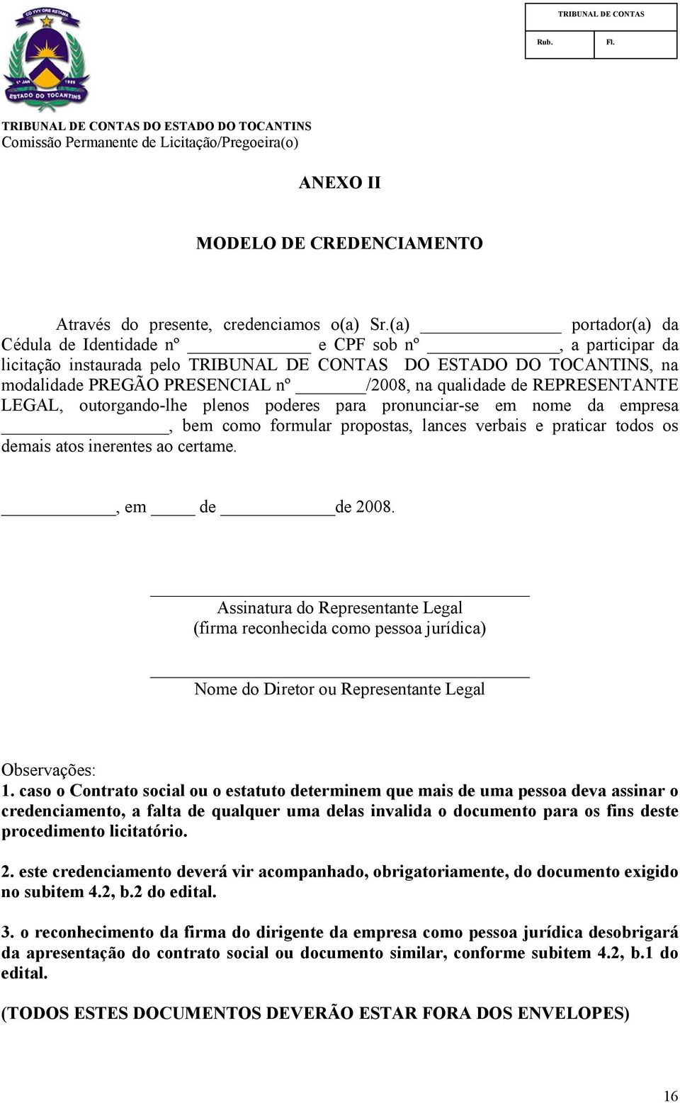 plenos poderes para pronunciar-se em nome da empresa, bem como formular propostas, lances verbais e praticar todos os demais atos inerentes ao certame., em de de 2008.