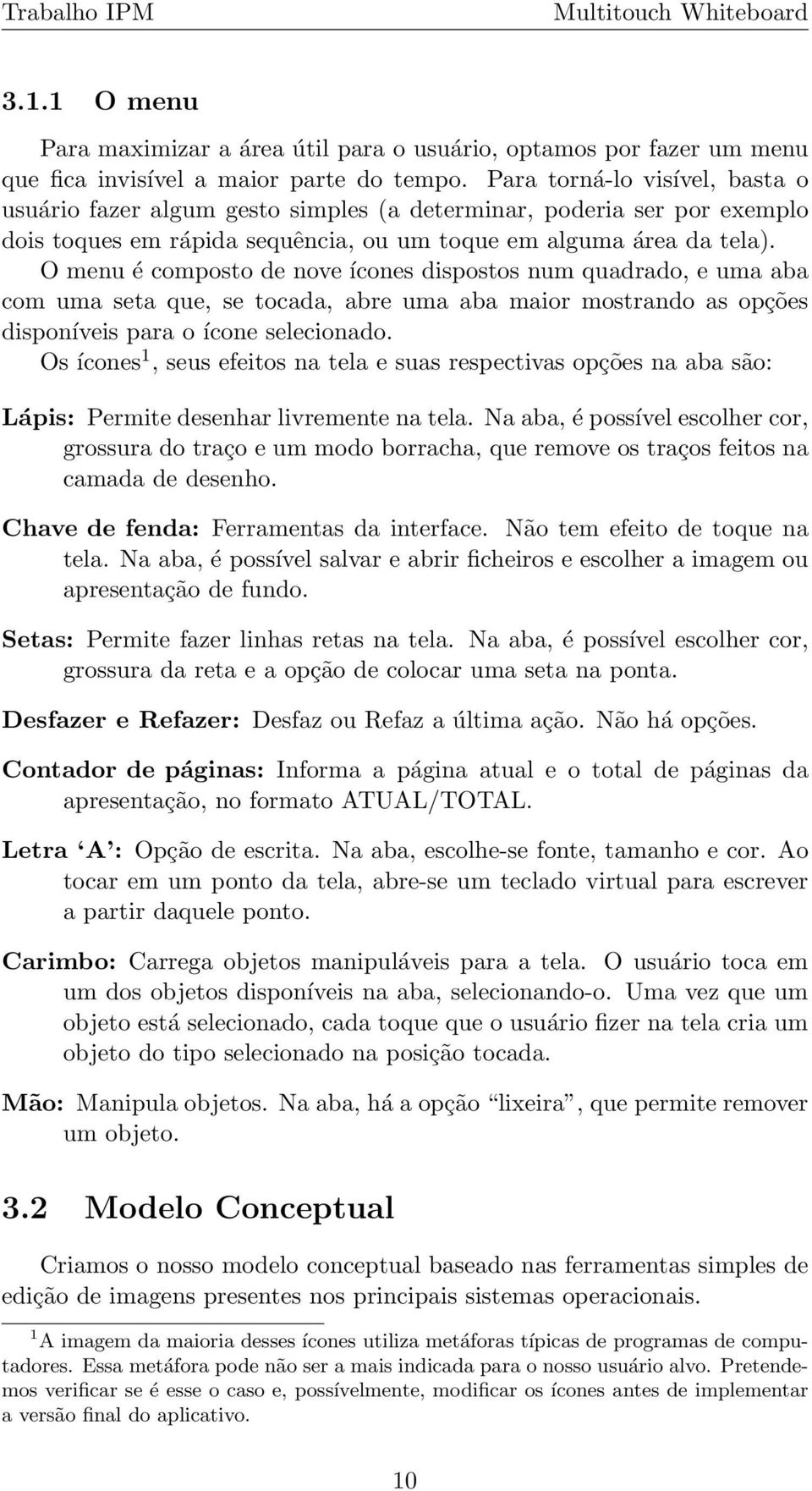 O menu é composto de nove ícones dispostos num quadrado, e uma aba com uma seta que, se tocada, abre uma aba maior mostrando as opções disponíveis para o ícone selecionado.