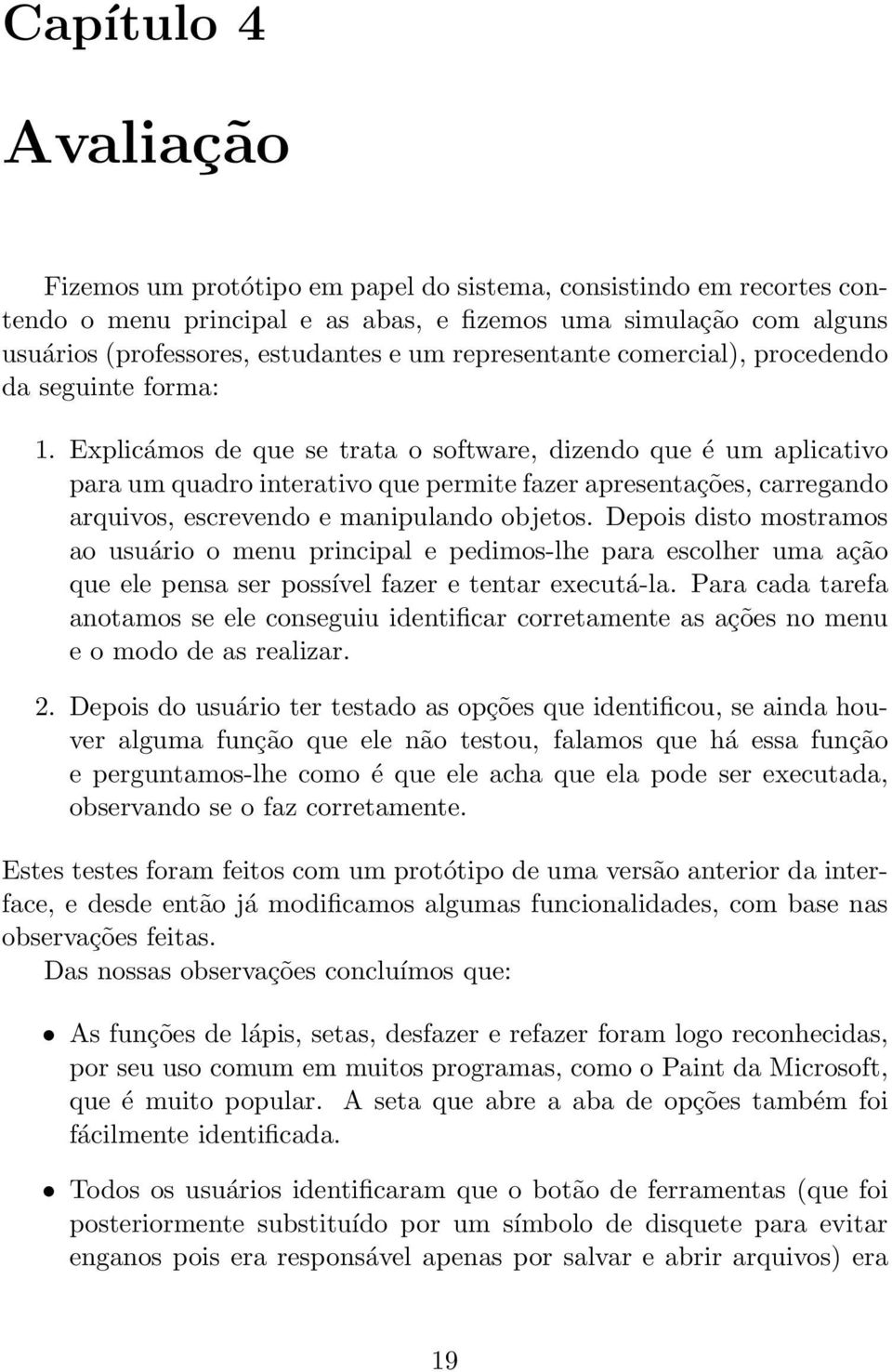 Explicámos de que se trata o software, dizendo que é um aplicativo para um quadro interativo que permite fazer apresentações, carregando arquivos, escrevendo e manipulando objetos.