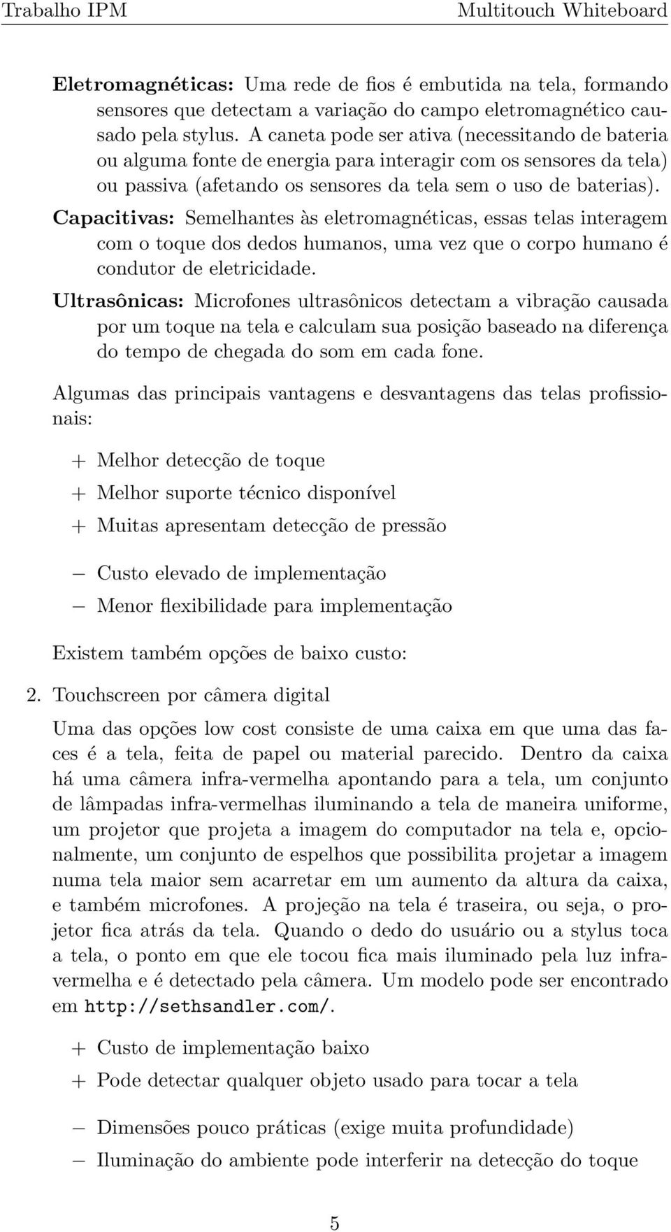 Capacitivas: Semelhantes às eletromagnéticas, essas telas interagem com o toque dos dedos humanos, uma vez que o corpo humano é condutor de eletricidade.