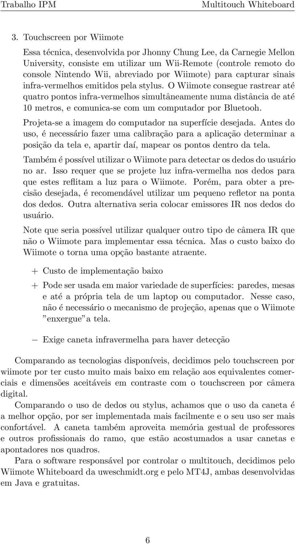 O Wiimote consegue rastrear até quatro pontos infra-vermelhos simultâneamente numa distância de até 10 metros, e comunica-se com um computador por Bluetooh.