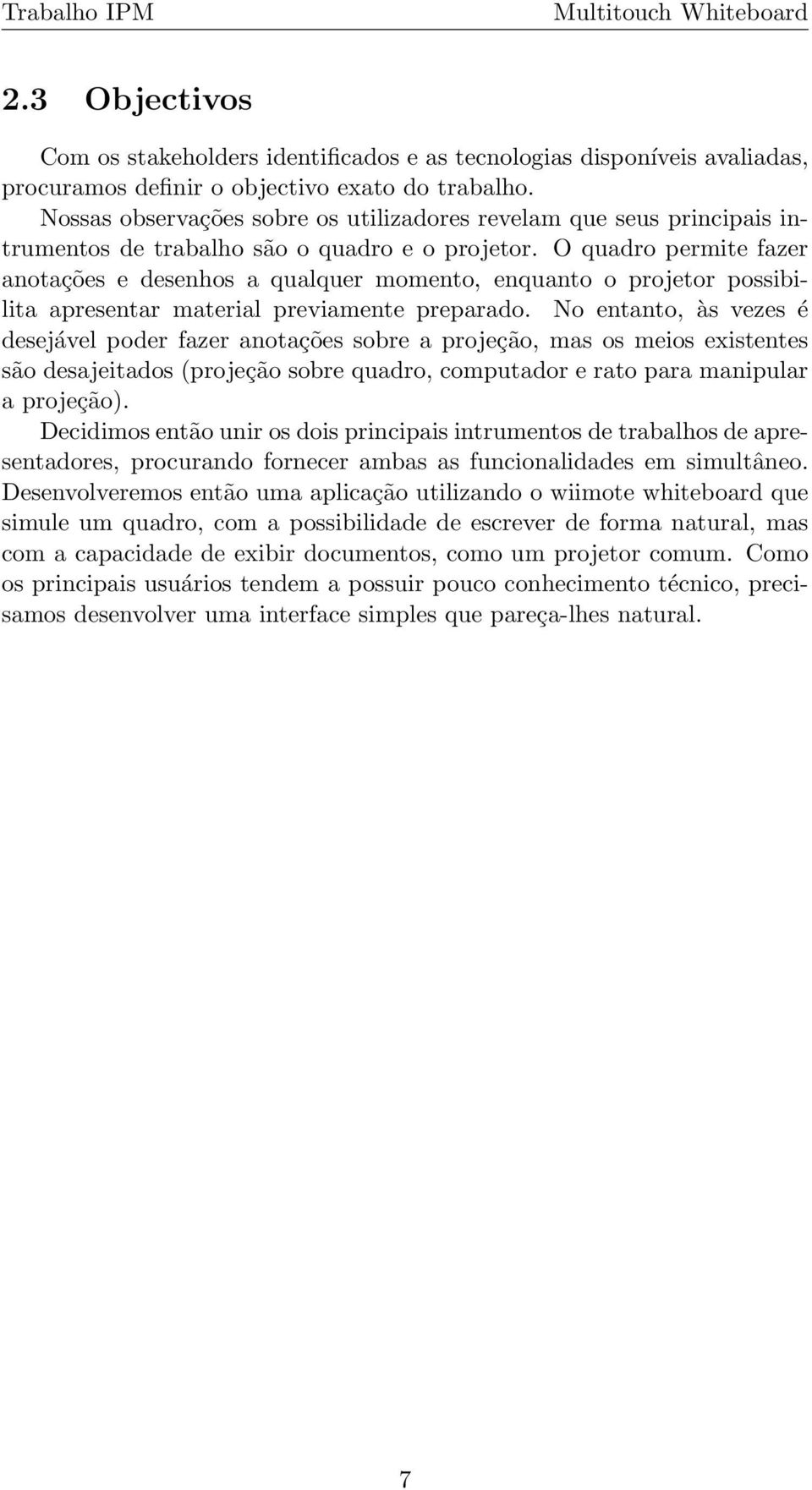 O quadro permite fazer anotações e desenhos a qualquer momento, enquanto o projetor possibilita apresentar material previamente preparado.