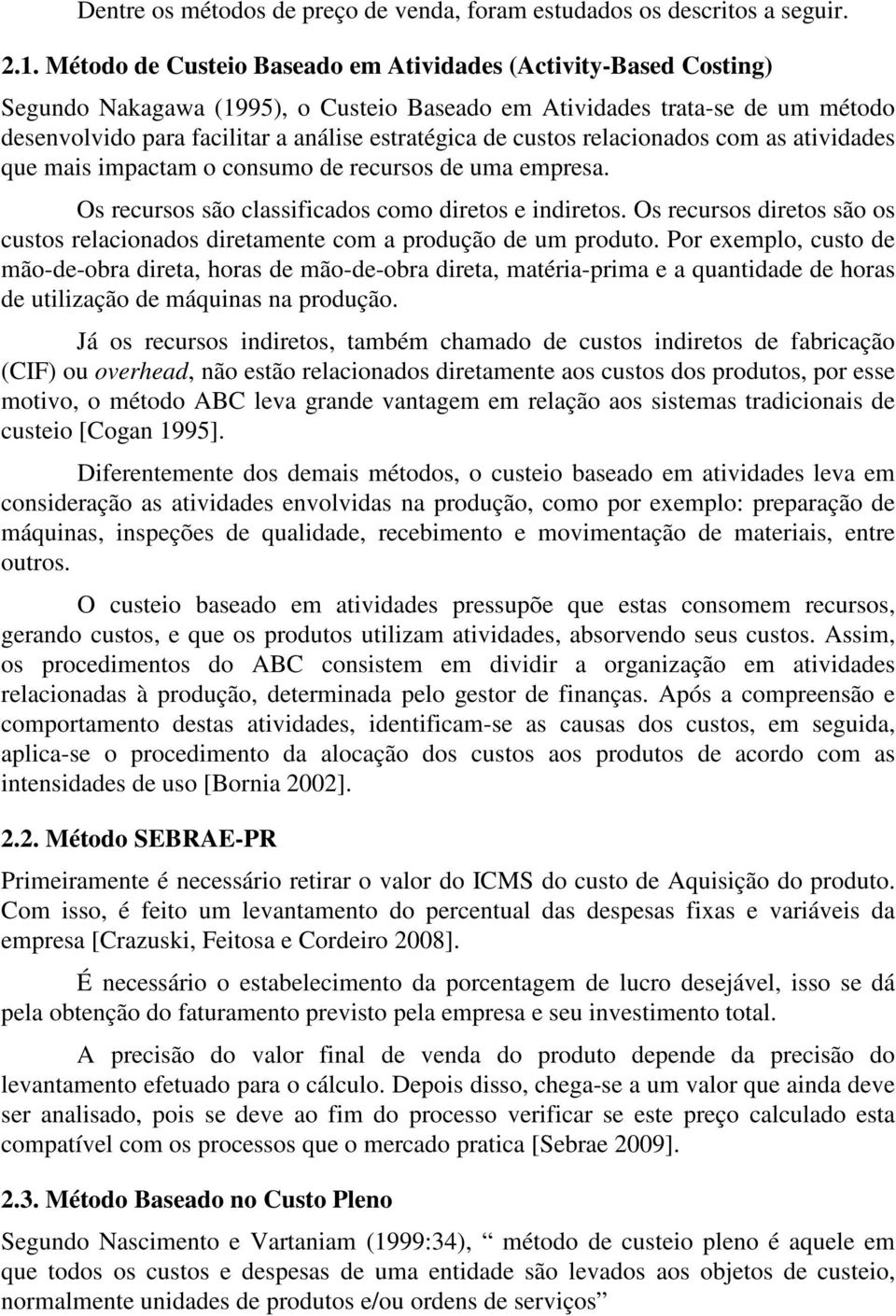 custos relacionados com as atividades que mais impactam o consumo de recursos de uma empresa. Os recursos são classificados como diretos e indiretos.