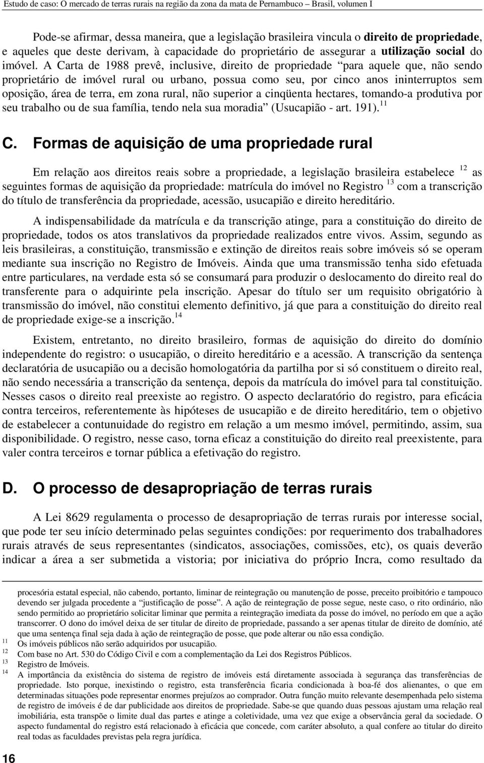 A Carta de 1988 prevê, inclusive, direito de propriedade para aquele que, não sendo proprietário de imóvel rural ou urbano, possua como seu, por cinco anos ininterruptos sem oposição, área de terra,